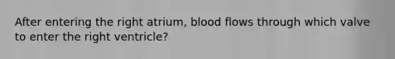 After entering the right atrium, blood flows through which valve to enter the right ventricle?