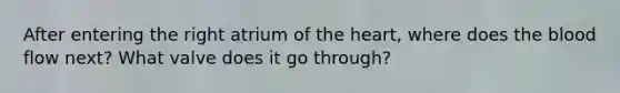 After entering the right atrium of the heart, where does the blood flow next? What valve does it go through?