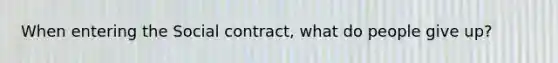 When entering the Social contract, what do people give up?