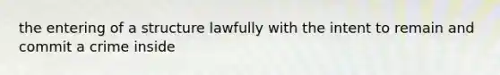 the entering of a structure lawfully with the intent to remain and commit a crime inside