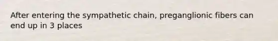 After entering the sympathetic chain, preganglionic fibers can end up in 3 places