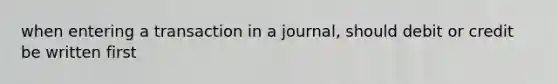 when entering a transaction in a journal, should debit or credit be written first