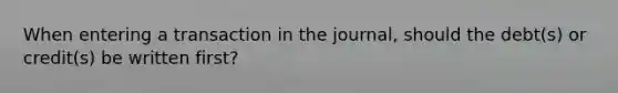 When entering a transaction in the journal, should the debt(s) or credit(s) be written first?