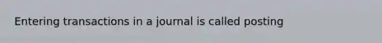 Entering transactions in a journal is called posting