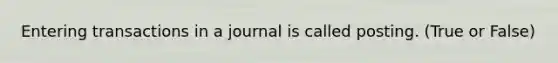 Entering transactions in a journal is called posting. (True or False)