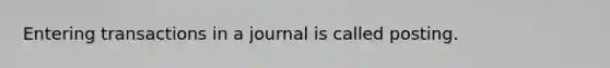 Entering transactions in a journal is called posting.