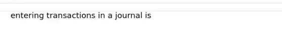 entering transactions in a journal is