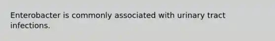 Enterobacter is commonly associated with urinary tract infections.