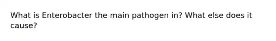 What is Enterobacter the main pathogen in? What else does it cause?