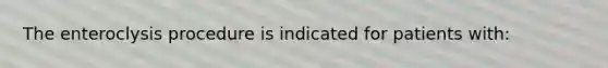 The enteroclysis procedure is indicated for patients with: