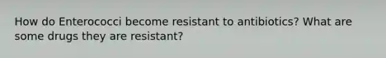 How do Enterococci become resistant to antibiotics? What are some drugs they are resistant?