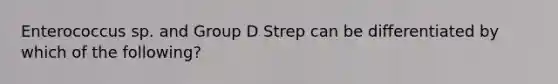 Enterococcus sp. and Group D Strep can be differentiated by which of the following?