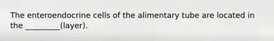 The enteroendocrine cells of the alimentary tube are located in the _________(layer).