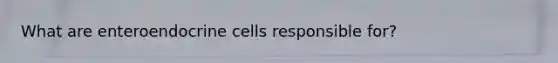 What are enteroendocrine cells responsible for?