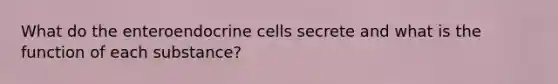 What do the enteroendocrine cells secrete and what is the function of each substance?