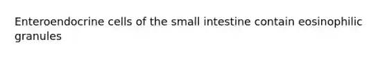 Enteroendocrine cells of the small intestine contain eosinophilic granules