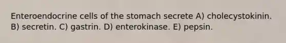 Enteroendocrine cells of the stomach secrete A) cholecystokinin. B) secretin. C) gastrin. D) enterokinase. E) pepsin.