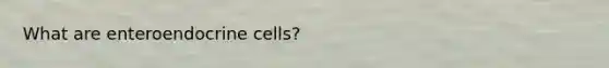 What are enteroendocrine cells?