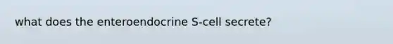 what does the enteroendocrine S-cell secrete?