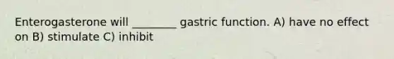 Enterogasterone will ________ gastric function. A) have no effect on B) stimulate C) inhibit