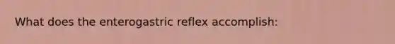 What does the enterogastric reflex accomplish: