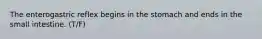 The enterogastric reflex begins in the stomach and ends in the small intestine. (T/F)