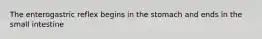 The enterogastric reflex begins in the stomach and ends in the small intestine