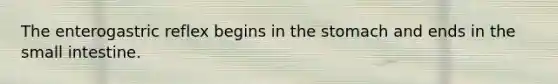 The enterogastric reflex begins in the stomach and ends in the small intestine.
