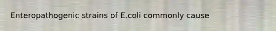 Enteropathogenic strains of E.coli commonly cause