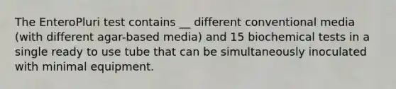 The EnteroPluri test contains __ different conventional media (with different agar-based media) and 15 biochemical tests in a single ready to use tube that can be simultaneously inoculated with minimal equipment.