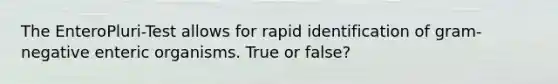 The EnteroPluri-Test allows for rapid identification of gram-negative enteric organisms. True or false?