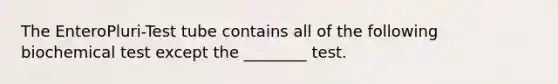 The EnteroPluri-Test tube contains all of the following biochemical test except the ________ test.