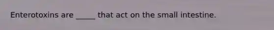 Enterotoxins are _____ that act on the small intestine.