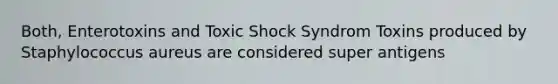 Both, Enterotoxins and Toxic Shock Syndrom Toxins produced by Staphylococcus aureus are considered super antigens