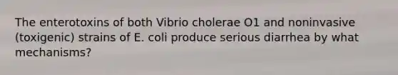 The enterotoxins of both Vibrio cholerae O1 and noninvasive (toxigenic) strains of E. coli produce serious diarrhea by what mechanisms?