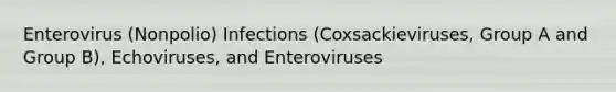 Enterovirus (Nonpolio) Infections (Coxsackieviruses, Group A and Group B), Echoviruses, and Enteroviruses