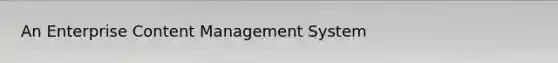 An Enterprise Content Management System
