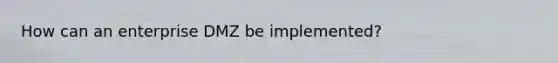 How can an enterprise DMZ be implemented?
