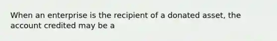 When an enterprise is the recipient of a donated asset, the account credited may be a