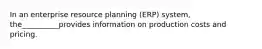 In an enterprise resource planning (ERP) system, the__________provides information on production costs and pricing.