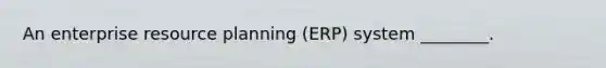 An enterprise resource planning (ERP) system ________.