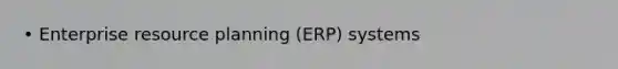 • Enterprise resource planning (ERP) systems