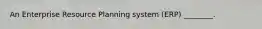 An Enterprise Resource Planning system (ERP) ________.