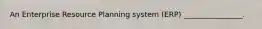 An Enterprise Resource Planning system (ERP) ________________.
