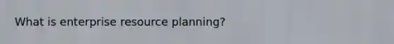 What is enterprise resource planning?