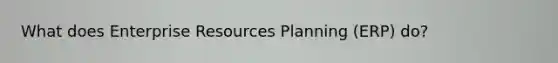 What does Enterprise Resources Planning (ERP) do?