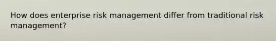 How does enterprise risk management differ from traditional risk management?