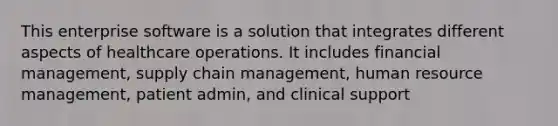 This enterprise software is a solution that integrates different aspects of healthcare operations. It includes financial management, supply chain management, human resource management, patient admin, and clinical support