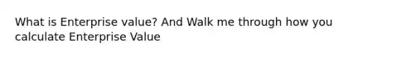 What is Enterprise value? And Walk me through how you calculate Enterprise Value