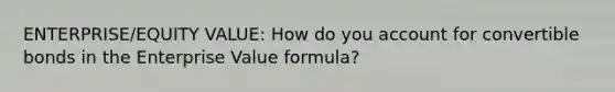 ENTERPRISE/EQUITY VALUE: How do you account for convertible bonds in the Enterprise Value formula?